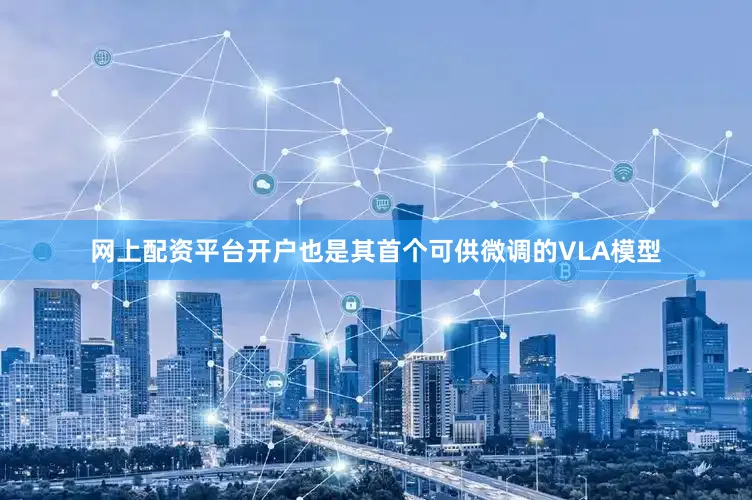 网上配资平台开户也是其首个可供微调的VLA模型