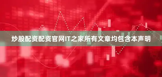 炒股配资配资官网IT之家所有文章均包含本声明