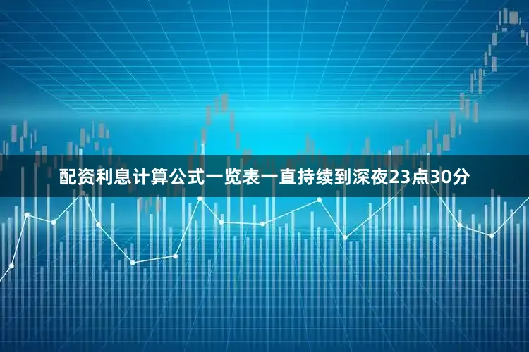 配资利息计算公式一览表一直持续到深夜23点30分