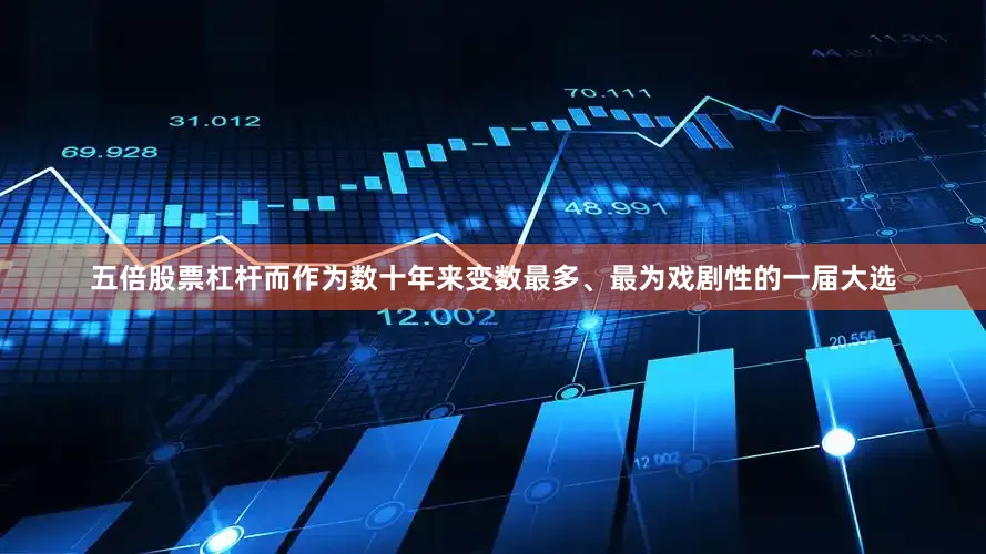 五倍股票杠杆　　而作为数十年来变数最多、最为戏剧性的一届大选
