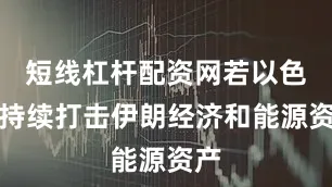 短线杠杆配资网若以色列持续打击伊朗经济和能源资产