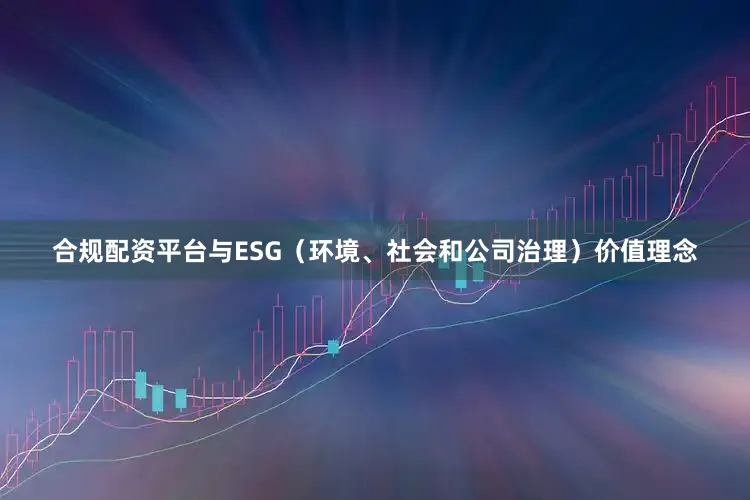 合规配资平台与ESG（环境、社会和公司治理）价值理念