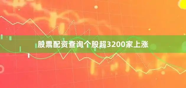 股票配资查询个股超3200家上涨