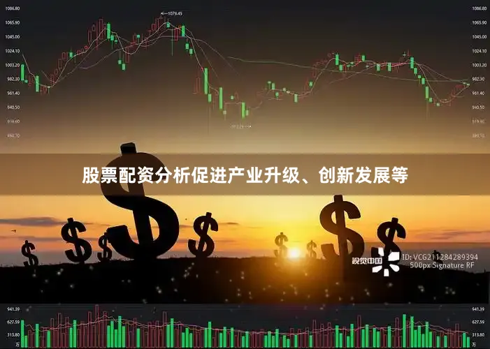 股票配资分析促进产业升级、创新发展等