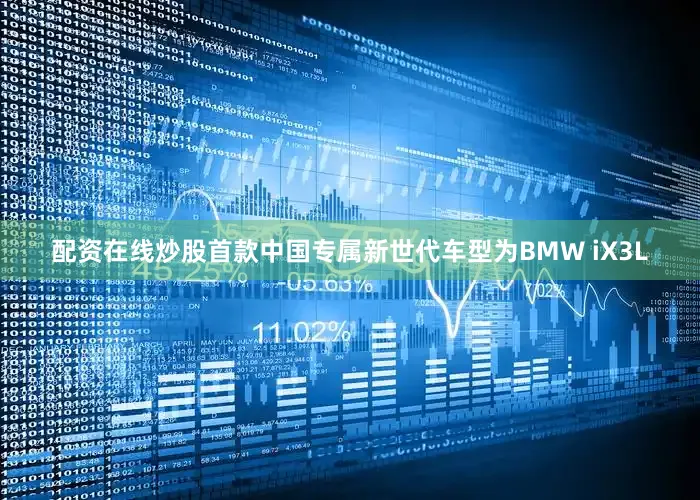 配资在线炒股首款中国专属新世代车型为BMW iX3L