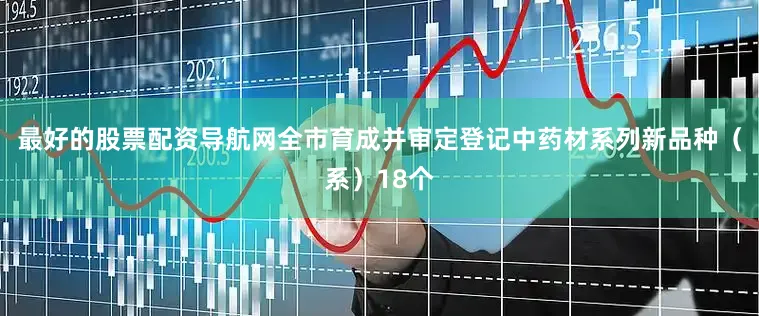 最好的股票配资导航网全市育成并审定登记中药材系列新品种（系）18个