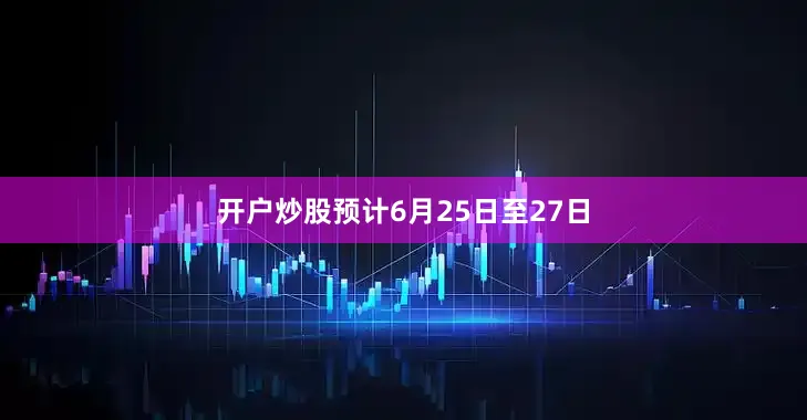 开户炒股预计6月25日至27日