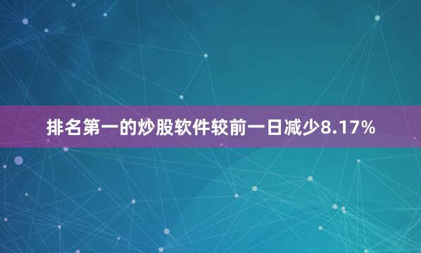 排名第一的炒股软件较前一日减少8.17%