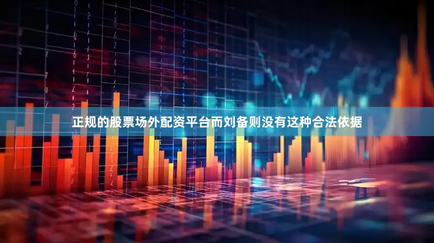 正规的股票场外配资平台而刘备则没有这种合法依据