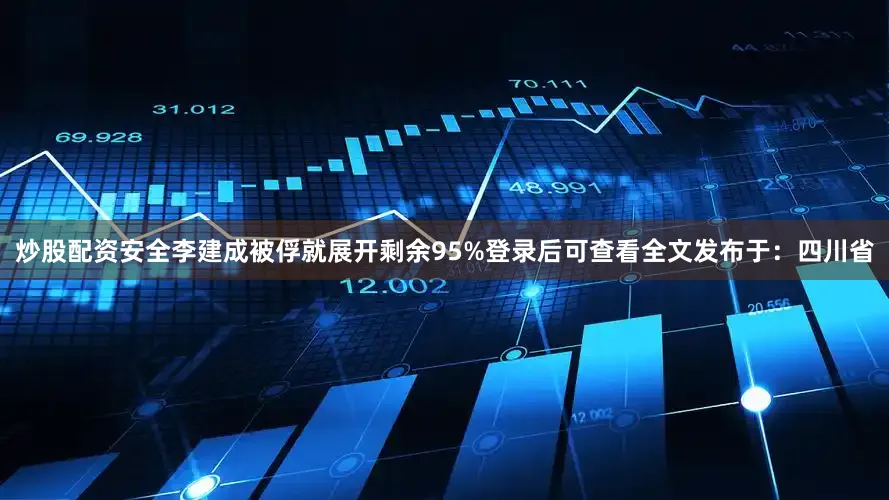炒股配资安全李建成被俘就展开剩余95%登录后可查看全文发布于：四川省