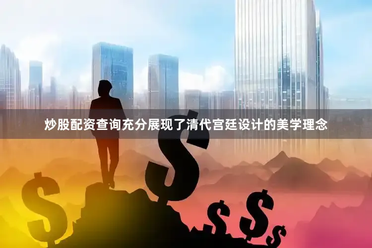 炒股配资查询充分展现了清代宫廷设计的美学理念