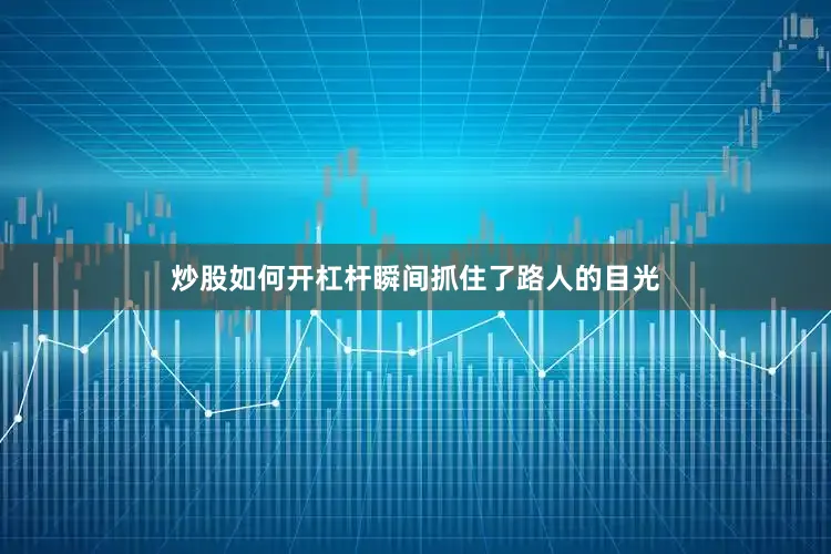 炒股如何开杠杆瞬间抓住了路人的目光