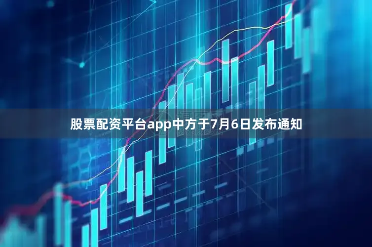 股票配资平台app中方于7月6日发布通知