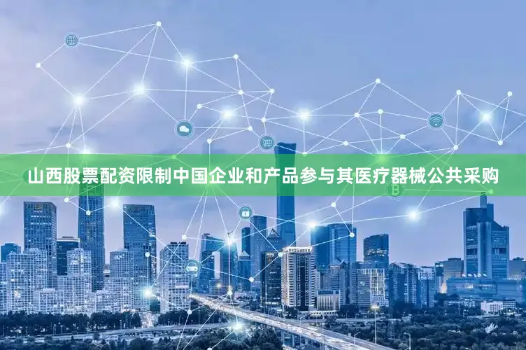 山西股票配资限制中国企业和产品参与其医疗器械公共采购