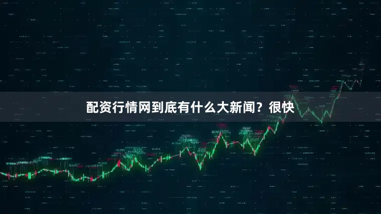 配资行情网到底有什么大新闻？很快