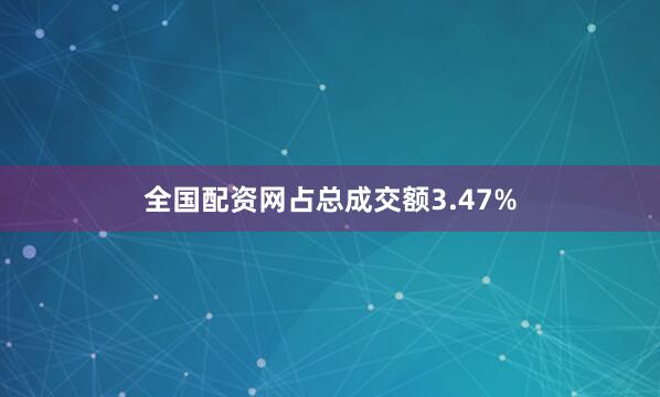 全国配资网占总成交额3.47%