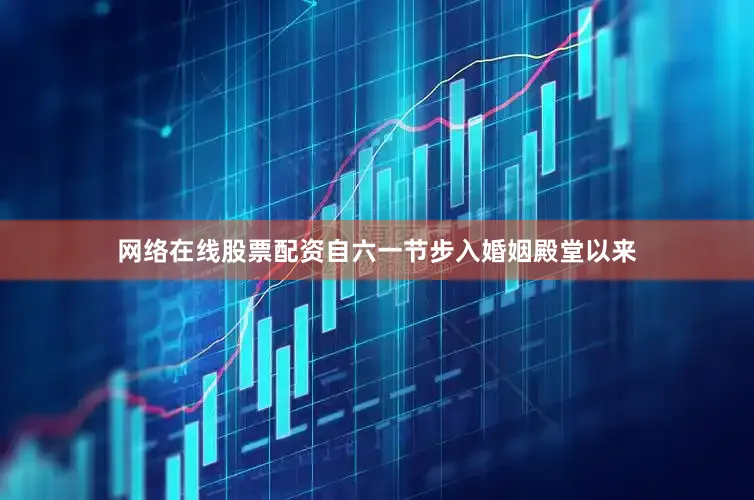 网络在线股票配资自六一节步入婚姻殿堂以来