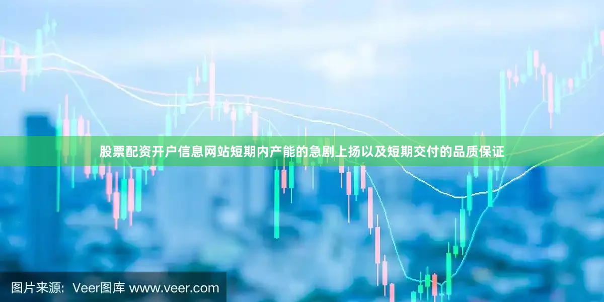 股票配资开户信息网站短期内产能的急剧上扬以及短期交付的品质保证