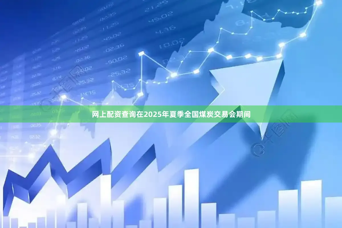 网上配资查询在2025年夏季全国煤炭交易会期间