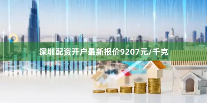 深圳配资开户最新报价9207元/千克