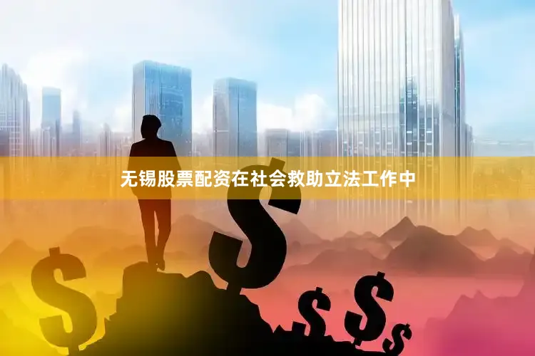 无锡股票配资在社会救助立法工作中