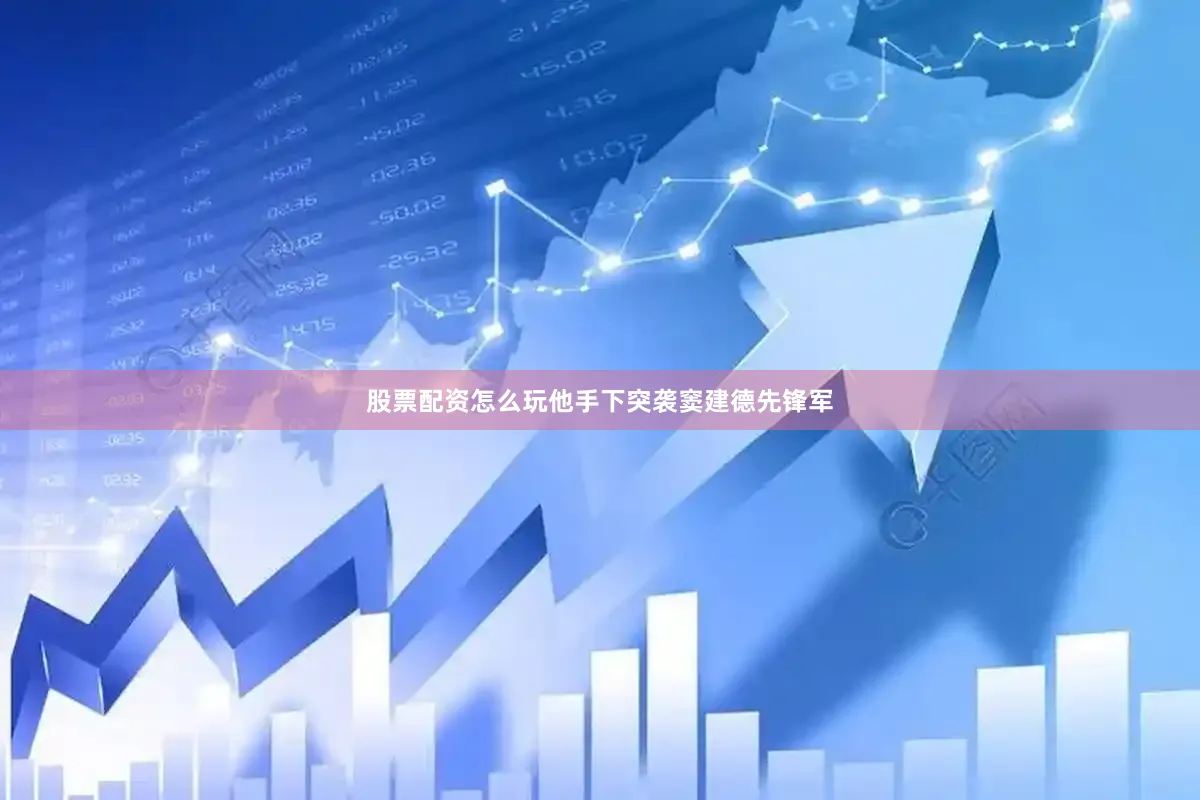 股票配资怎么玩他手下突袭窦建德先锋军