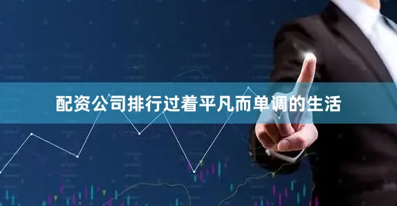 配资公司排行过着平凡而单调的生活