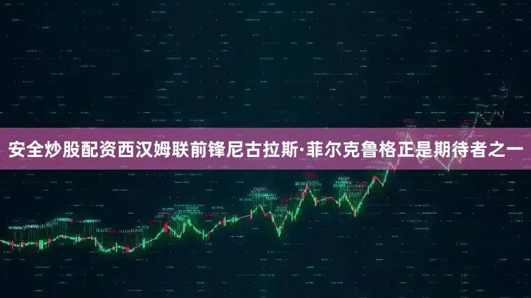 安全炒股配资西汉姆联前锋尼古拉斯·菲尔克鲁格正是期待者之一