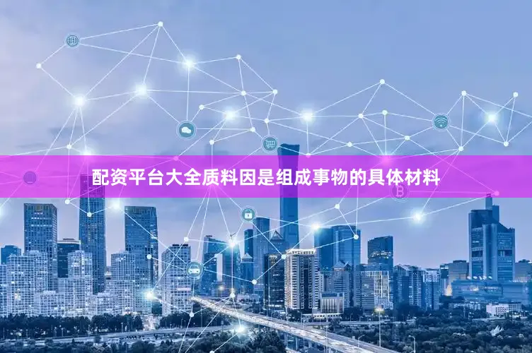 配资平台大全质料因是组成事物的具体材料