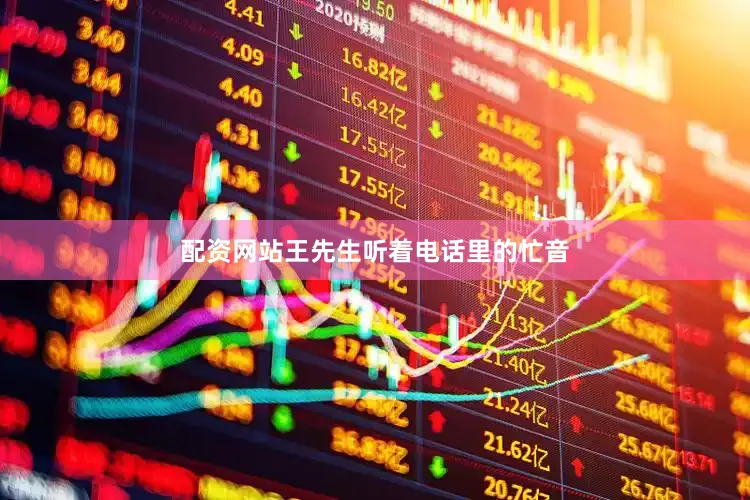 配资网站王先生听着电话里的忙音