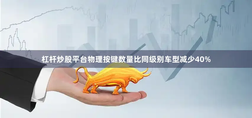 杠杆炒股平台物理按键数量比同级别车型减少40%