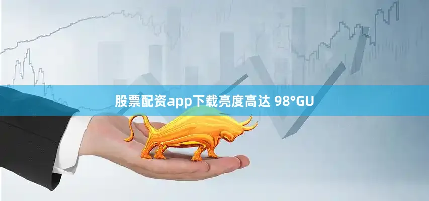股票配资app下载亮度高达 98°GU