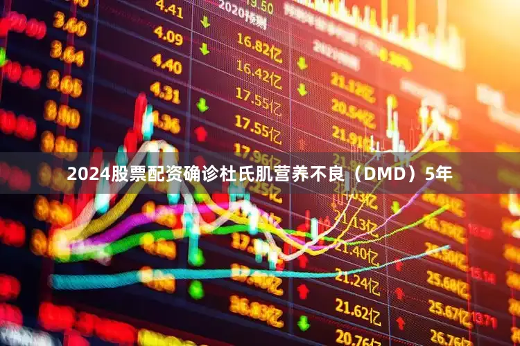 2024股票配资确诊杜氏肌营养不良（DMD）5年