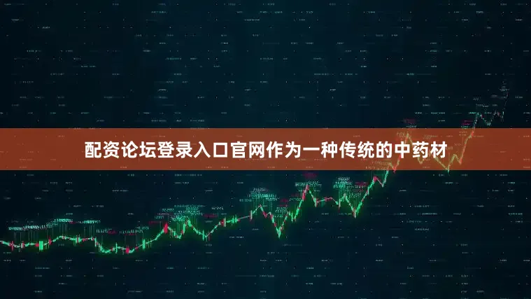 配资论坛登录入口官网作为一种传统的中药材