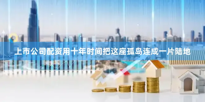 上市公司配资用十年时间把这座孤岛连成一片陆地