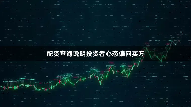 配资查询说明投资者心态偏向买方