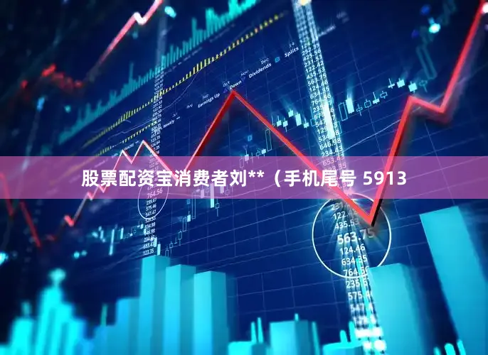 股票配资宝消费者刘**（手机尾号 5913