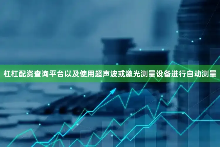杠杠配资查询平台以及使用超声波或激光测量设备进行自动测量