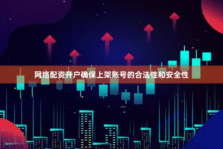 网络配资开户确保上架账号的合法性和安全性