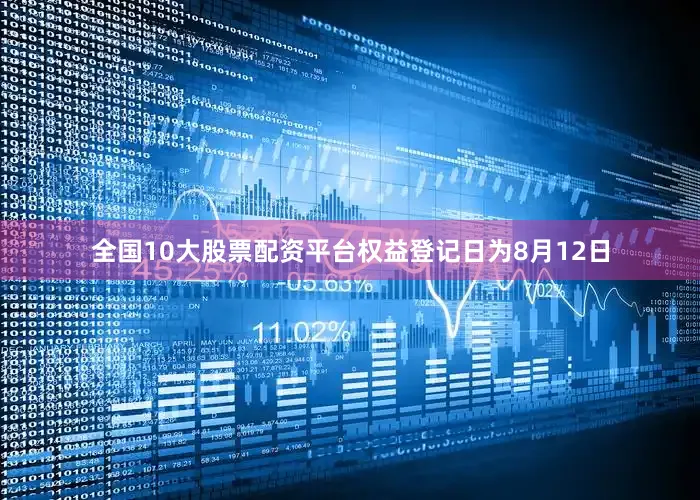 全国10大股票配资平台权益登记日为8月12日