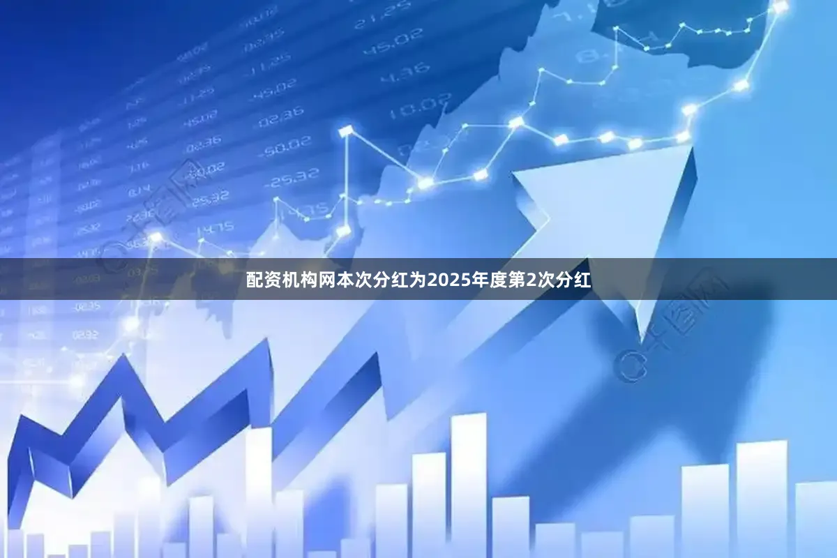 配资机构网本次分红为2025年度第2次分红
