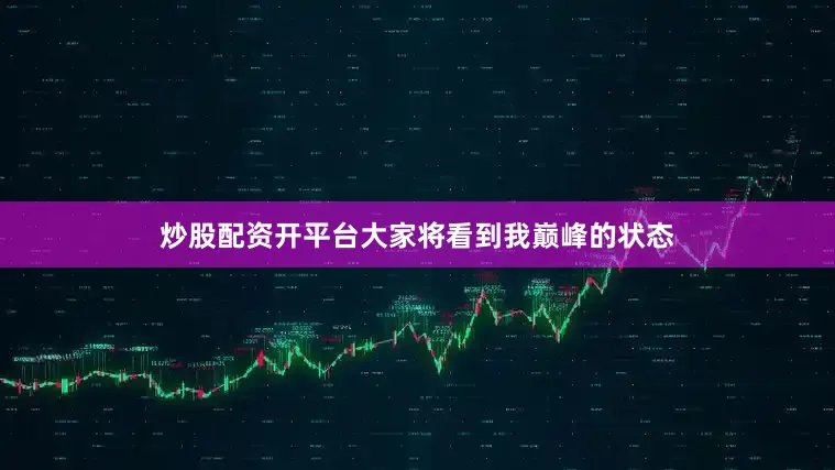 炒股配资开平台大家将看到我巅峰的状态