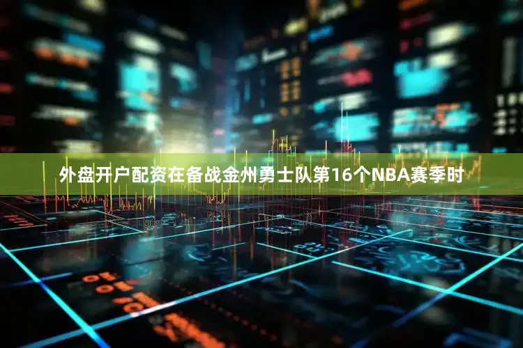外盘开户配资在备战金州勇士队第16个NBA赛季时