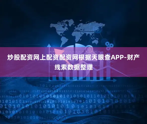 炒股配资网上配资配资网根据天眼查APP-财产线索数据整理