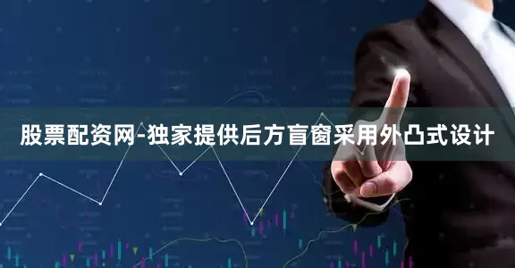 股票配资网-独家提供后方盲窗采用外凸式设计