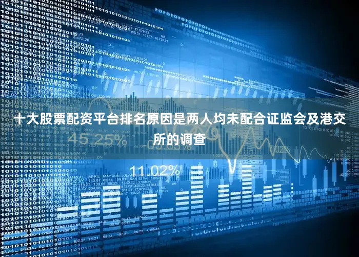 十大股票配资平台排名原因是两人均未配合证监会及港交所的调查