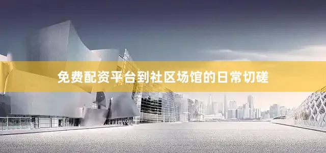 免费配资平台到社区场馆的日常切磋