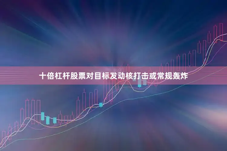 十倍杠杆股票对目标发动核打击或常规轰炸