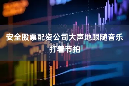 安全股票配资公司大声地跟随音乐打着节拍