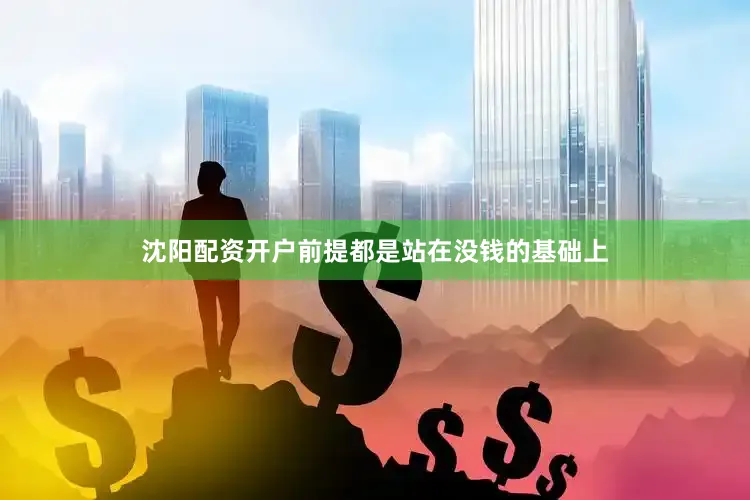 沈阳配资开户前提都是站在没钱的基础上